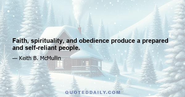 Faith, spirituality, and obedience produce a prepared and self-reliant people.