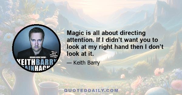 Magic is all about directing attention. If I didn’t want you to look at my right hand then I don’t look at it.