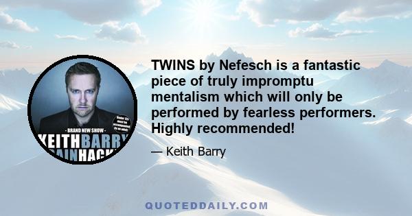 TWINS by Nefesch is a fantastic piece of truly impromptu mentalism which will only be performed by fearless performers. Highly recommended!