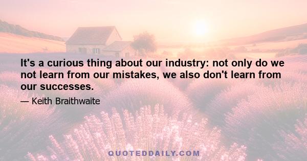 It's a curious thing about our industry: not only do we not learn from our mistakes, we also don't learn from our successes.