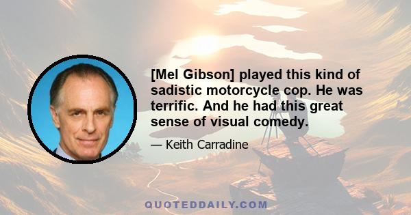 [Mel Gibson] played this kind of sadistic motorcycle cop. He was terrific. And he had this great sense of visual comedy.