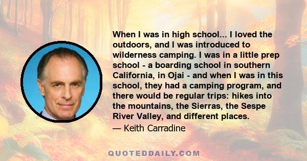 When I was in high school... I loved the outdoors, and I was introduced to wilderness camping. I was in a little prep school - a boarding school in southern California, in Ojai - and when I was in this school, they had