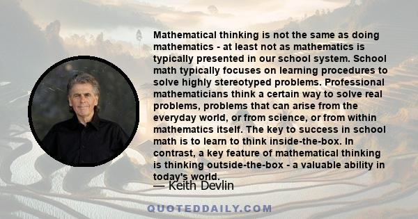 Mathematical thinking is not the same as doing mathematics - at least not as mathematics is typically presented in our school system. School math typically focuses on learning procedures to solve highly stereotyped