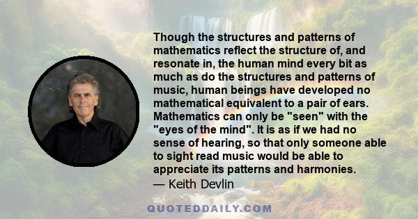 Though the structures and patterns of mathematics reflect the structure of, and resonate in, the human mind every bit as much as do the structures and patterns of music, human beings have developed no mathematical