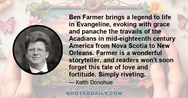 Ben Farmer brings a legend to life in Evangeline, evoking with grace and panache the travails of the Acadians in mid-eighteenth century America from Nova Scotia to New Orleans. Farmer is a wonderful storyteller, and