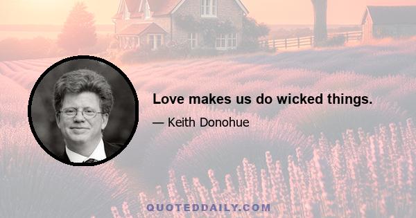 Love makes us do wicked things.