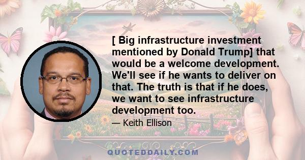 [ Big infrastructure investment mentioned by Donald Trump] that would be a welcome development. We'll see if he wants to deliver on that. The truth is that if he does, we want to see infrastructure development too.