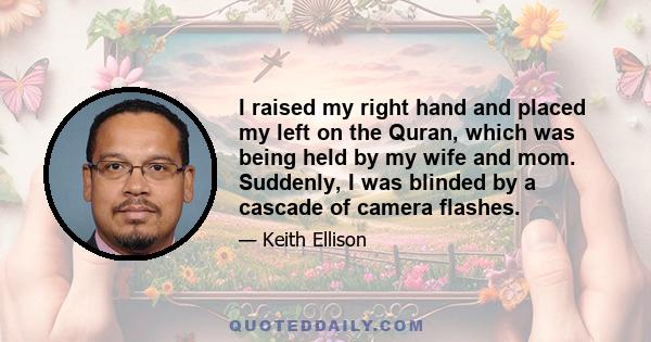 I raised my right hand and placed my left on the Quran, which was being held by my wife and mom. Suddenly, I was blinded by a cascade of camera flashes.