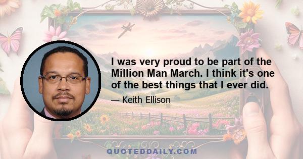 I was very proud to be part of the Million Man March. I think it's one of the best things that I ever did. Just the fact that, you know, at the time I didn't pay close enough scrutiny to some of the other things that he 