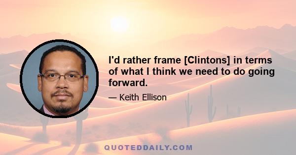 I'd rather frame [Clintons] in terms of what I think we need to do going forward.