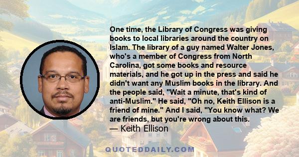 One time, the Library of Congress was giving books to local libraries around the country on Islam. The library of a guy named Walter Jones, who's a member of Congress from North Carolina, got some books and resource