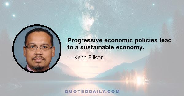 Progressive economic policies lead to a sustainable economy.