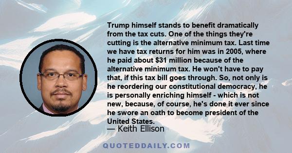 Trump himself stands to benefit dramatically from the tax cuts. One of the things they're cutting is the alternative minimum tax. Last time we have tax returns for him was in 2005, where he paid about $31 million