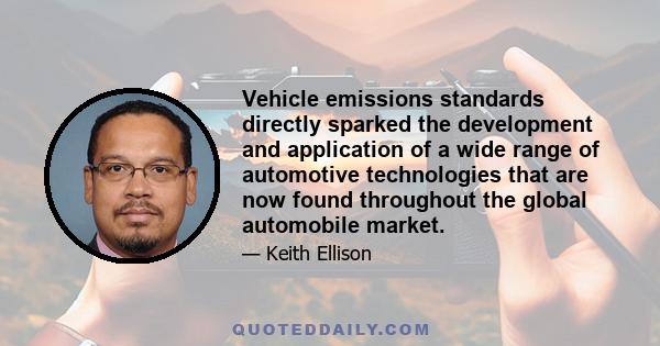 Vehicle emissions standards directly sparked the development and application of a wide range of automotive technologies that are now found throughout the global automobile market.