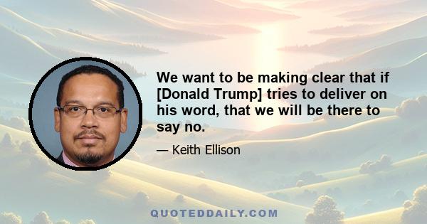We want to be making clear that if [Donald Trump] tries to deliver on his word, that we will be there to say no.