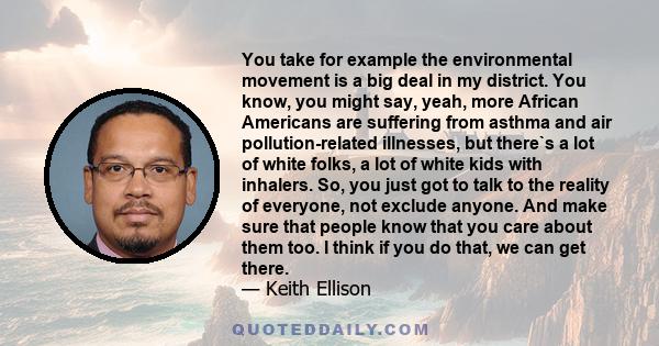 You take for example the environmental movement is a big deal in my district. You know, you might say, yeah, more African Americans are suffering from asthma and air pollution-related illnesses, but there`s a lot of