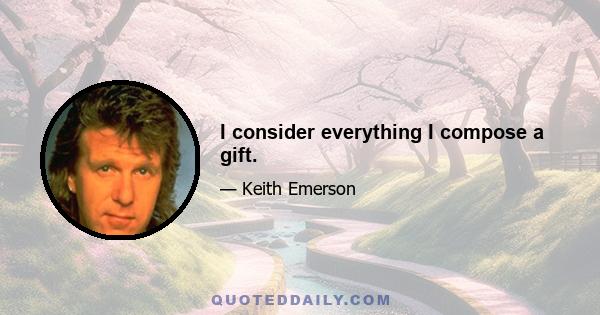 I consider everything I compose a gift.