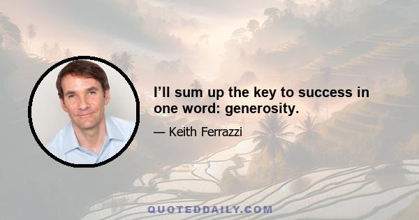 I’ll sum up the key to success in one word: generosity.