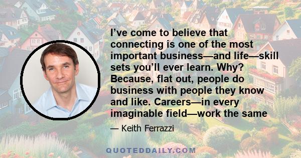 I’ve come to believe that connecting is one of the most important business—and life—skill sets you’ll ever learn. Why? Because, flat out, people do business with people they know and like. Careers—in every imaginable