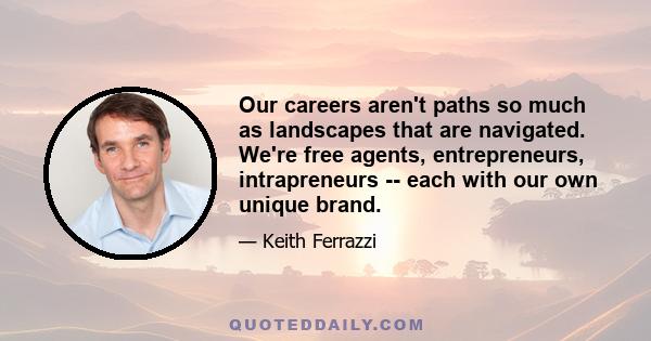 Our careers aren't paths so much as landscapes that are navigated. We're free agents, entrepreneurs, intrapreneurs -- each with our own unique brand.