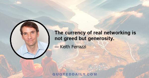 The currency of real networking is not greed but generosity.