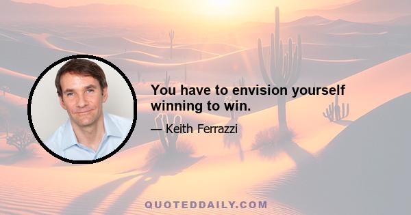 You have to envision yourself winning to win.