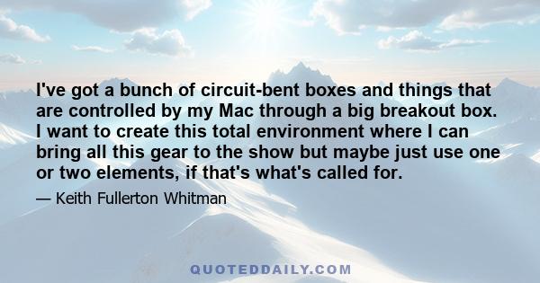 I've got a bunch of circuit-bent boxes and things that are controlled by my Mac through a big breakout box. I want to create this total environment where I can bring all this gear to the show but maybe just use one or