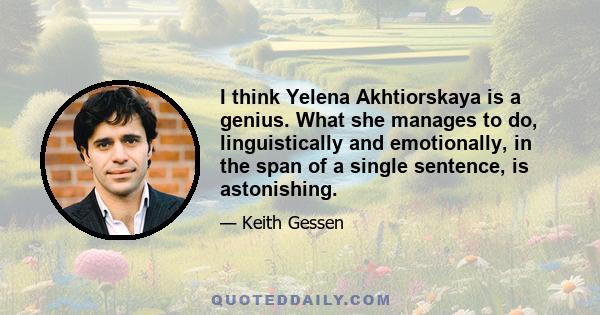 I think Yelena Akhtiorskaya is a genius. What she manages to do, linguistically and emotionally, in the span of a single sentence, is astonishing.