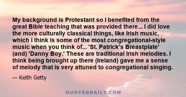 My background is Protestant so I benefited from the great Bible teaching that was provided there... I did love the more culturally classical things, like Irish music, which I think is some of the most