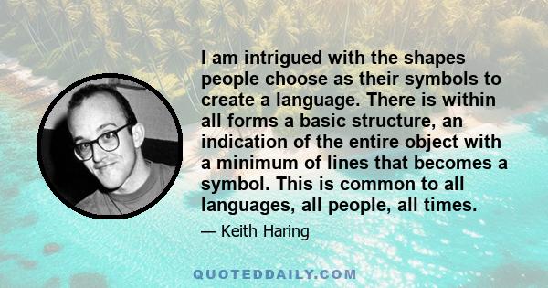 I am intrigued with the shapes people choose as their symbols to create a language. There is within all forms a basic structure, an indication of the entire object with a minimum of lines that becomes a symbol. This is