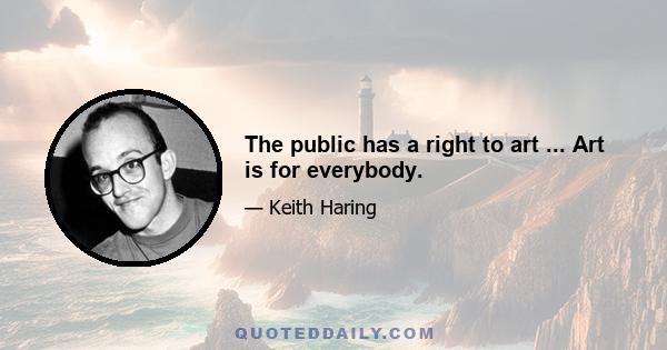 The public has a right to art ... Art is for everybody.