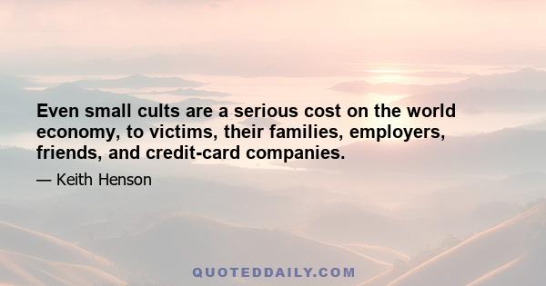 Even small cults are a serious cost on the world economy, to victims, their families, employers, friends, and credit-card companies.