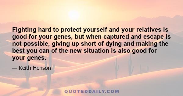 Fighting hard to protect yourself and your relatives is good for your genes, but when captured and escape is not possible, giving up short of dying and making the best you can of the new situation is also good for your