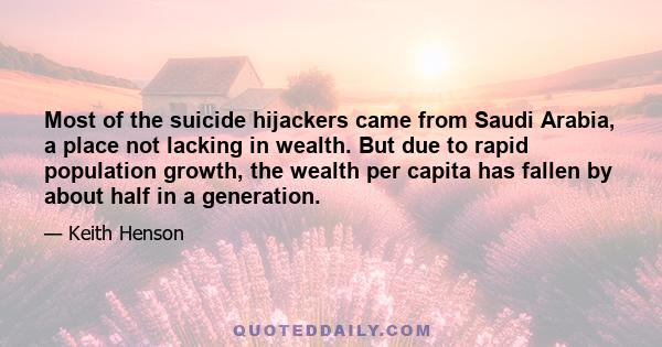 Most of the suicide hijackers came from Saudi Arabia, a place not lacking in wealth. But due to rapid population growth, the wealth per capita has fallen by about half in a generation.