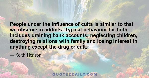 People under the influence of cults is similar to that we observe in addicts. Typical behaviour for both includes draining bank accounts, neglecting children, destroying relations with family and losing interest in