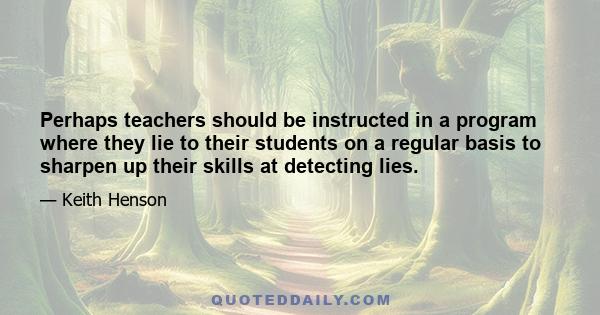 Perhaps teachers should be instructed in a program where they lie to their students on a regular basis to sharpen up their skills at detecting lies.