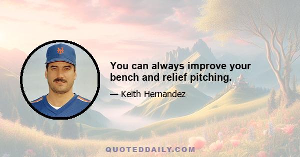 You can always improve your bench and relief pitching.