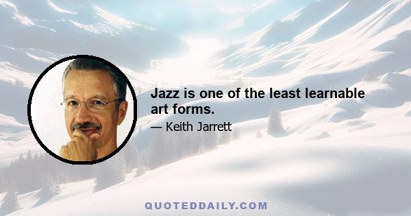 Jazz is one of the least learnable art forms.