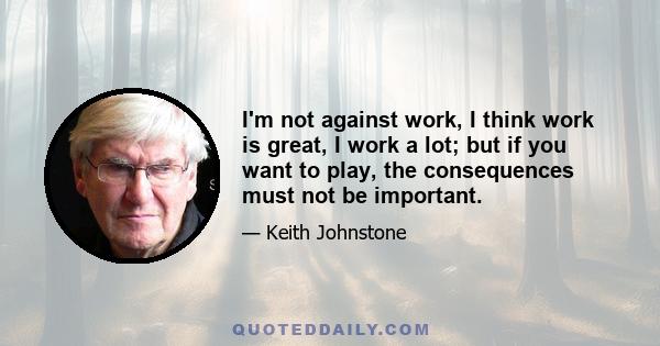 I'm not against work, I think work is great, I work a lot; but if you want to play, the consequences must not be important.