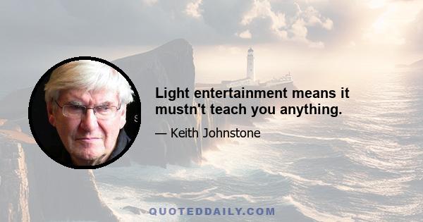 Light entertainment means it mustn't teach you anything.