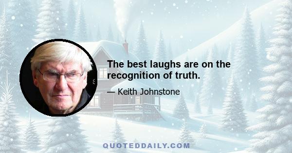 The best laughs are on the recognition of truth.