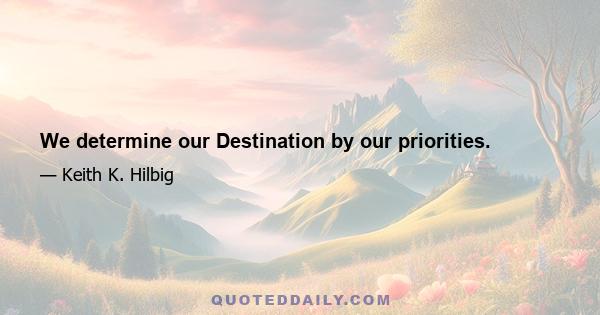 We determine our Destination by our priorities.