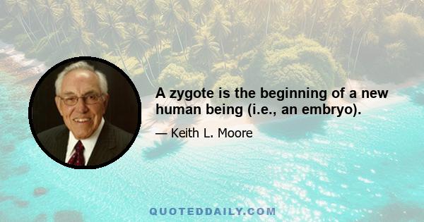 A zygote is the beginning of a new human being (i.e., an embryo).