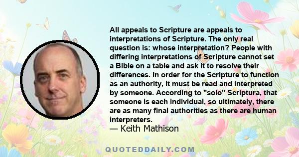 All appeals to Scripture are appeals to interpretations of Scripture. The only real question is: whose interpretation? People with differing interpretations of Scripture cannot set a Bible on a table and ask it to