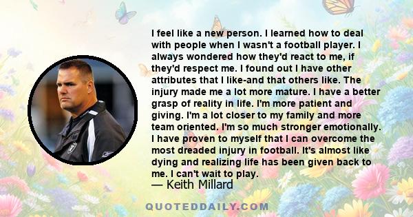 I feel like a new person. I learned how to deal with people when I wasn't a football player. I always wondered how they'd react to me, if they'd respect me. I found out I have other attributes that I like-and that