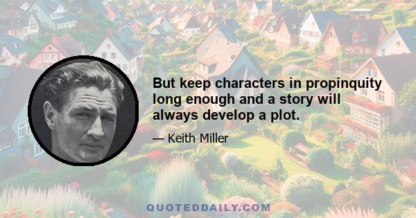 But keep characters in propinquity long enough and a story will always develop a plot.