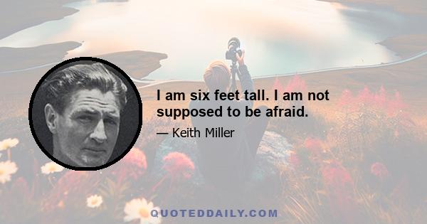 I am six feet tall. I am not supposed to be afraid.