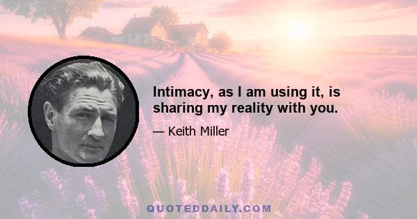 Intimacy, as I am using it, is sharing my reality with you.