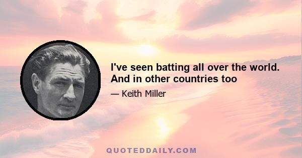 I've seen batting all over the world. And in other countries too