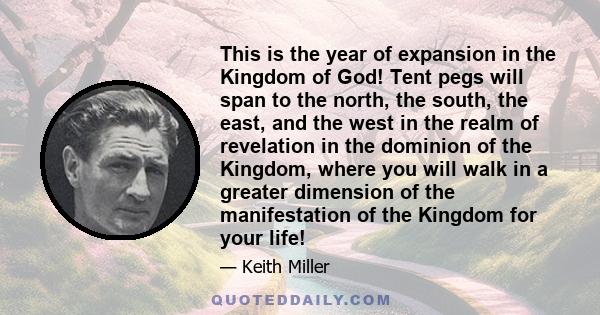 This is the year of expansion in the Kingdom of God! Tent pegs will span to the north, the south, the east, and the west in the realm of revelation in the dominion of the Kingdom, where you will walk in a greater